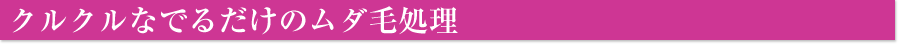 クルクルなでるだけのムダ毛処理！